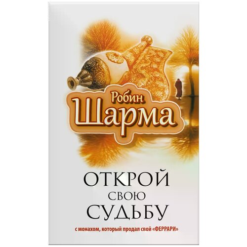 Робин Шарма "Открой свою судьбу с монахом, который продал свой "феррари""