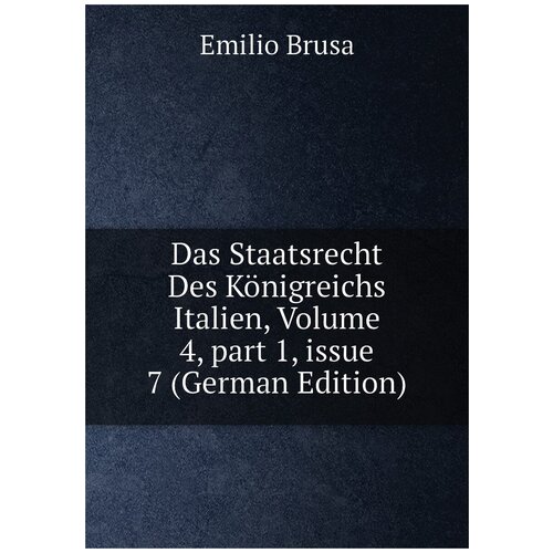 Das Staatsrecht Des Königreichs Italien, Volume 4, part 1, issue 7 (German Edition)