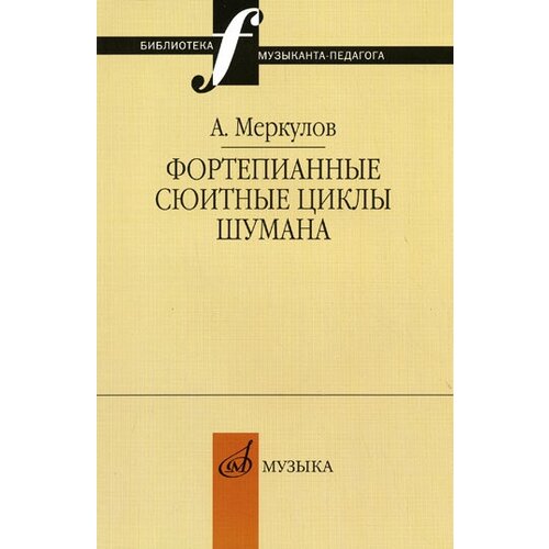 14655МИ Меркулов А. М. Фортепианные сюитные циклы Шумана, Издательство Музыка меркулов а м как исполнять гайдна сост а меркулов