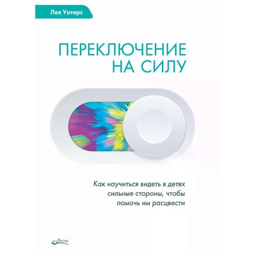 Уотерс Лея "Переключение на силу. Как научиться видеть в детях сильные стороны, чтобы помочь им расцвести"