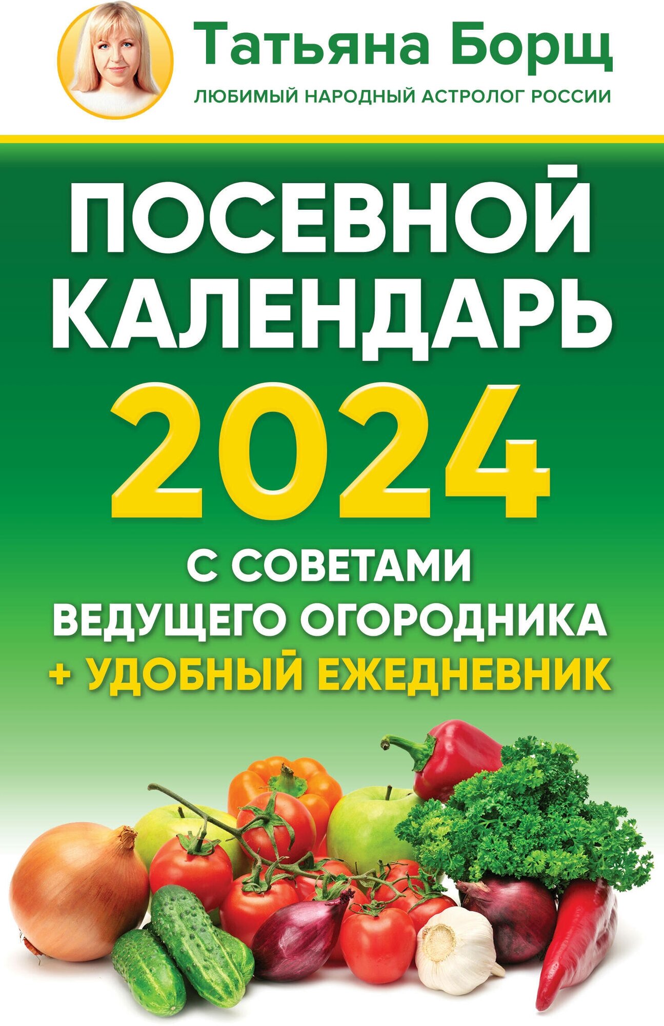 АСТ//БорщКаленд2024/Посевной календарь 2024 с советами ведущего огородника + удобный ежедневник/Т. Борщ