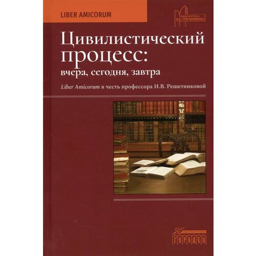 Цивилистический процесс: вчера, сегодня, завтра. Liber Amicorum в честь профессора И. В. Решетниковой. Бублик В. А.