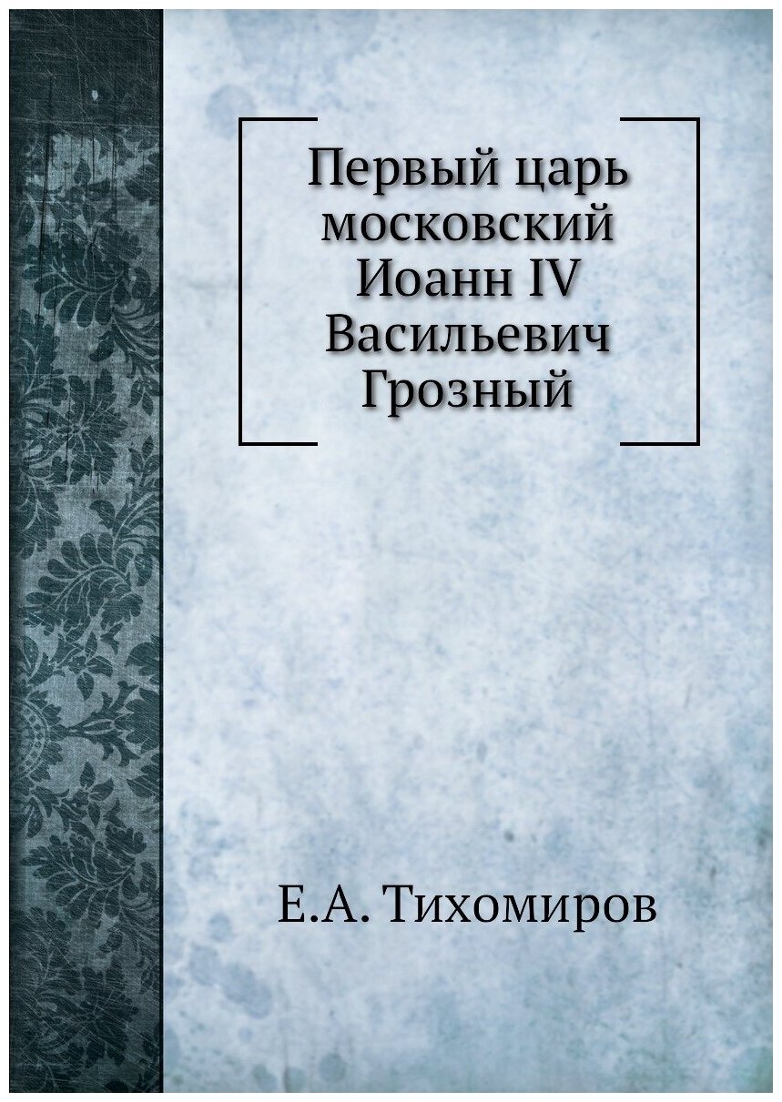 Книга Первый царь московский Иоанн IV Васильевич Грозный - фото №1