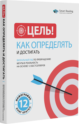 Цель! Как определять и достигать: Визуальный гид по превращению мечты в реальность на основе 12 бестселлеров