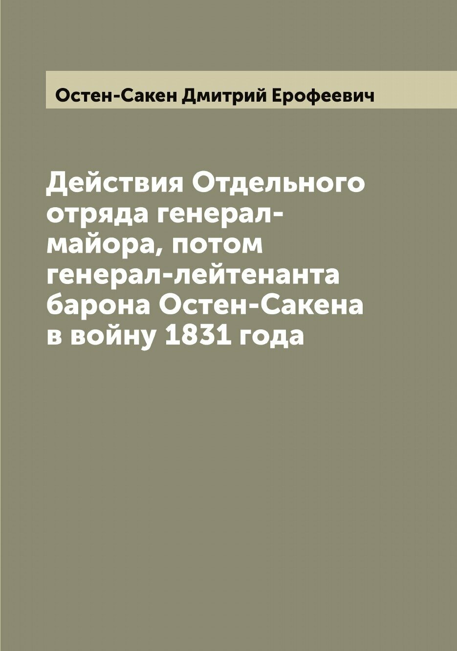 Книга Действия Отдельного отряда генерал-майора, потом генерал-лейтенанта барона Остен-... - фото №1