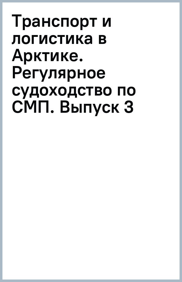 Транспорт и логистика в Арктике. Регулярное судоходство по СМП - залог ускоренного развития Дальнего Востока. Альманах 2017. Выпуск 3 - фото №2