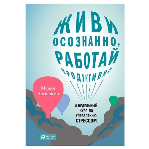  Часкалсон М. "Живи осознанно, работай продуктивно: 8-недельный курс по управлению стрессом"