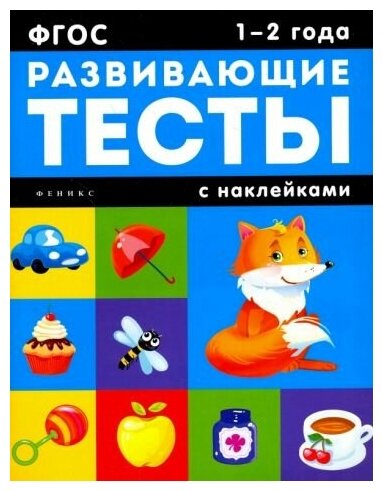 Белых Виктория Алексеевна. Развивающие тесты с наклейками. 1-2 года. Развивающие тесты с наклейками