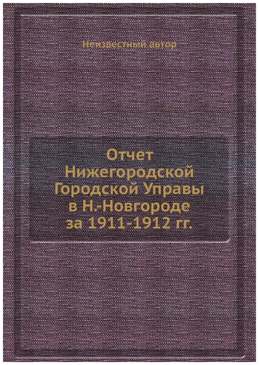 Отчет Нижегородской Городской Управы в Н.-Новгороде за 1911-1912 гг.