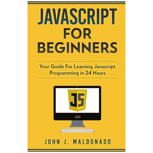 Javascript For Beginners. Your Guide For Learning Javascript Programming in 24 Hours