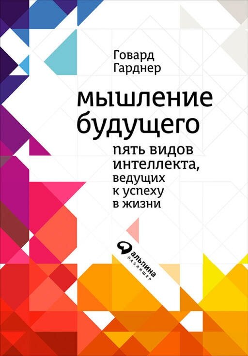 Говард Гарднер "Мышление будущего: Пять видов интеллекта, ведущих к успеху в жизни (электронная книга)"