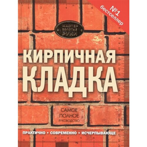 Кирпичная кладка. Самое полное руководство. Практично. Современно. Исчерпывающе