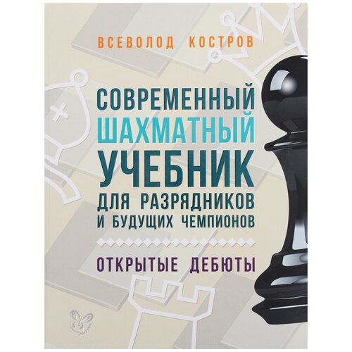 Костров В.В. "Современный шахматный учебник для разрядников и будущих чемпионов. Открытые дебюты"