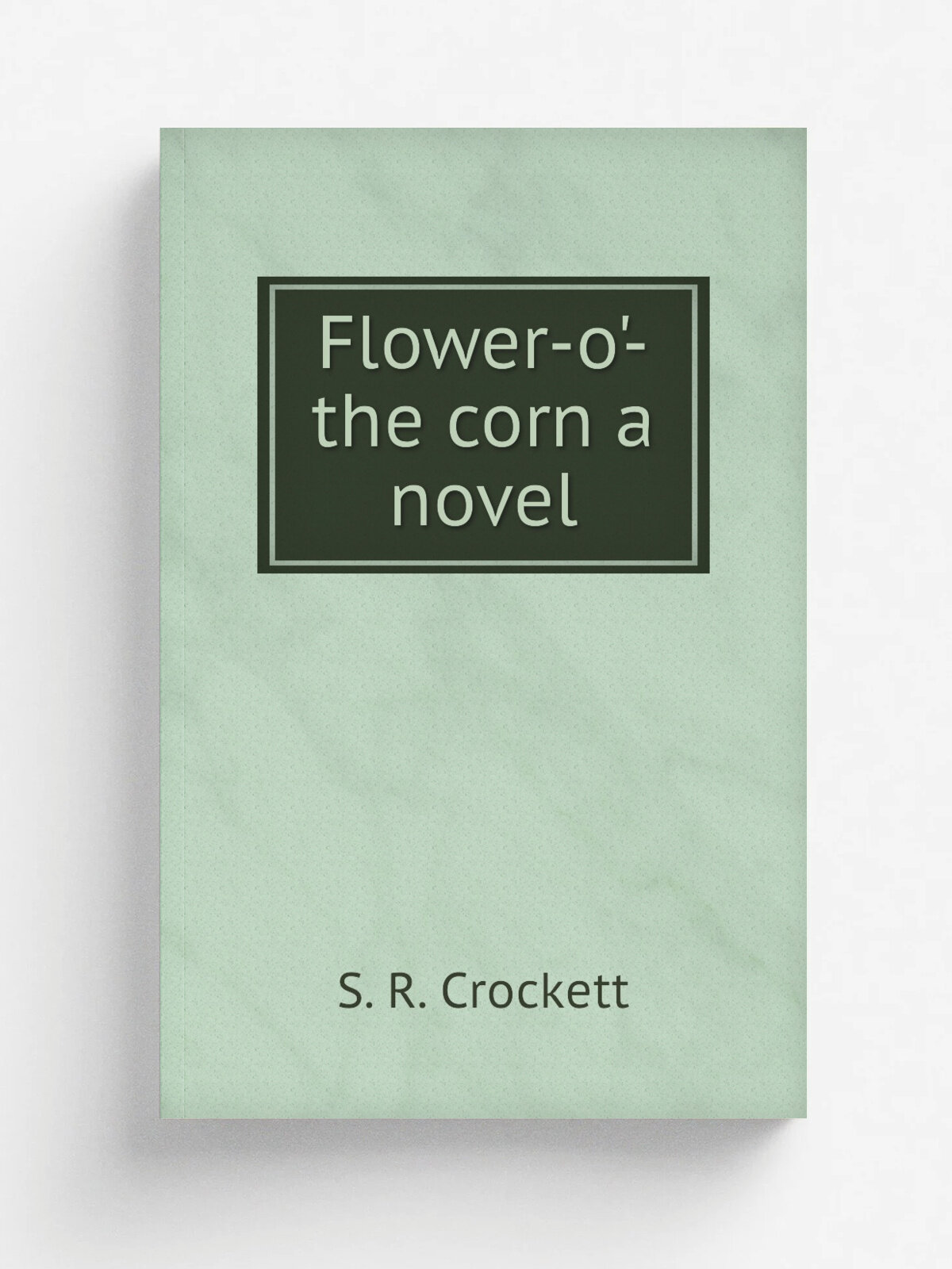 Flower-o'-the corn a novel | S. R. Crockett | Репринт