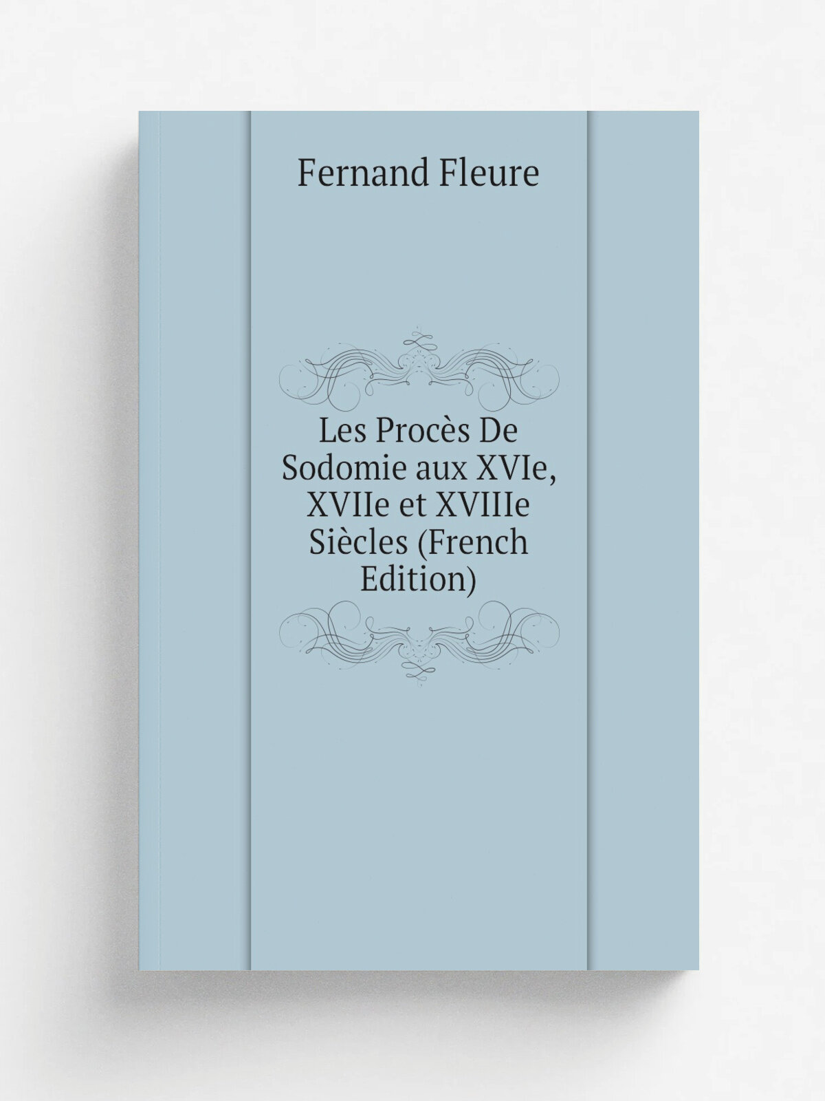 Les Proc.s De Sodomie aux XVIe, XVIIe et XVIIIe Si.cles (French Edition) | Fernand Fleure | Репринт