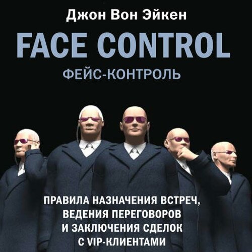 Джон Вон Эйкен "Face Control. Правила назначения встреч, ведения переговоров и заключения сделок с VIP-клиентами (аудиокнига)"