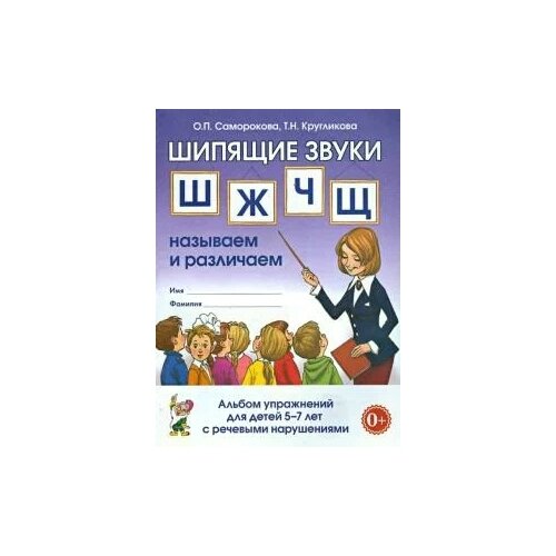 Шипящие звуки Ш, Ж, Ч, Щ. Называем и различаем. Альбом упражнений для детей 5 - 7 лет с речевыми нарушениями