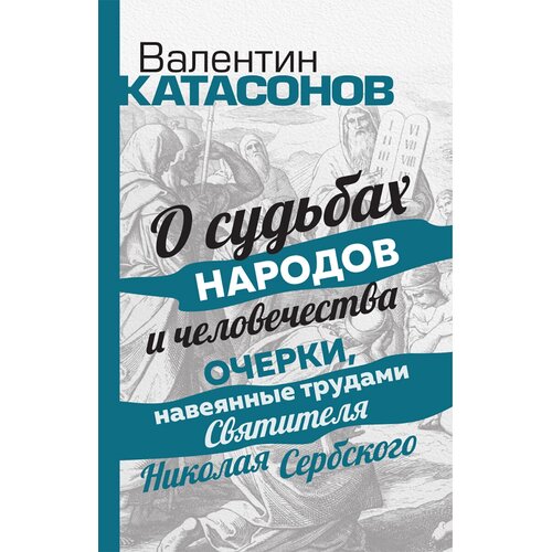 О судьбах народов и человечества. Очерки, навеянные трудами Святителя Николая Сербского. Катасонов В. Ю.