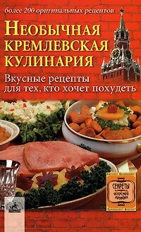 Необычная кремлевская кулинария. Вкусные рецепты для тех, кто хочет похудеть