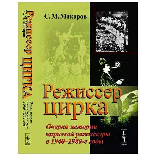 Макаров С.М "Режиссер цирка. Очерки истории цирковой режиссуры в 1940-1980-е годы"