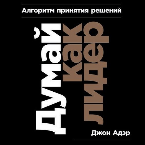 Джон Адэр "Думай как лидер. Алгоритм принятия решений (аудиокнига)"