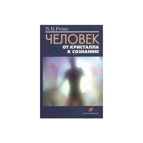 Рево Валерий Валерьевич "Человек: от кристалла к сознанию"