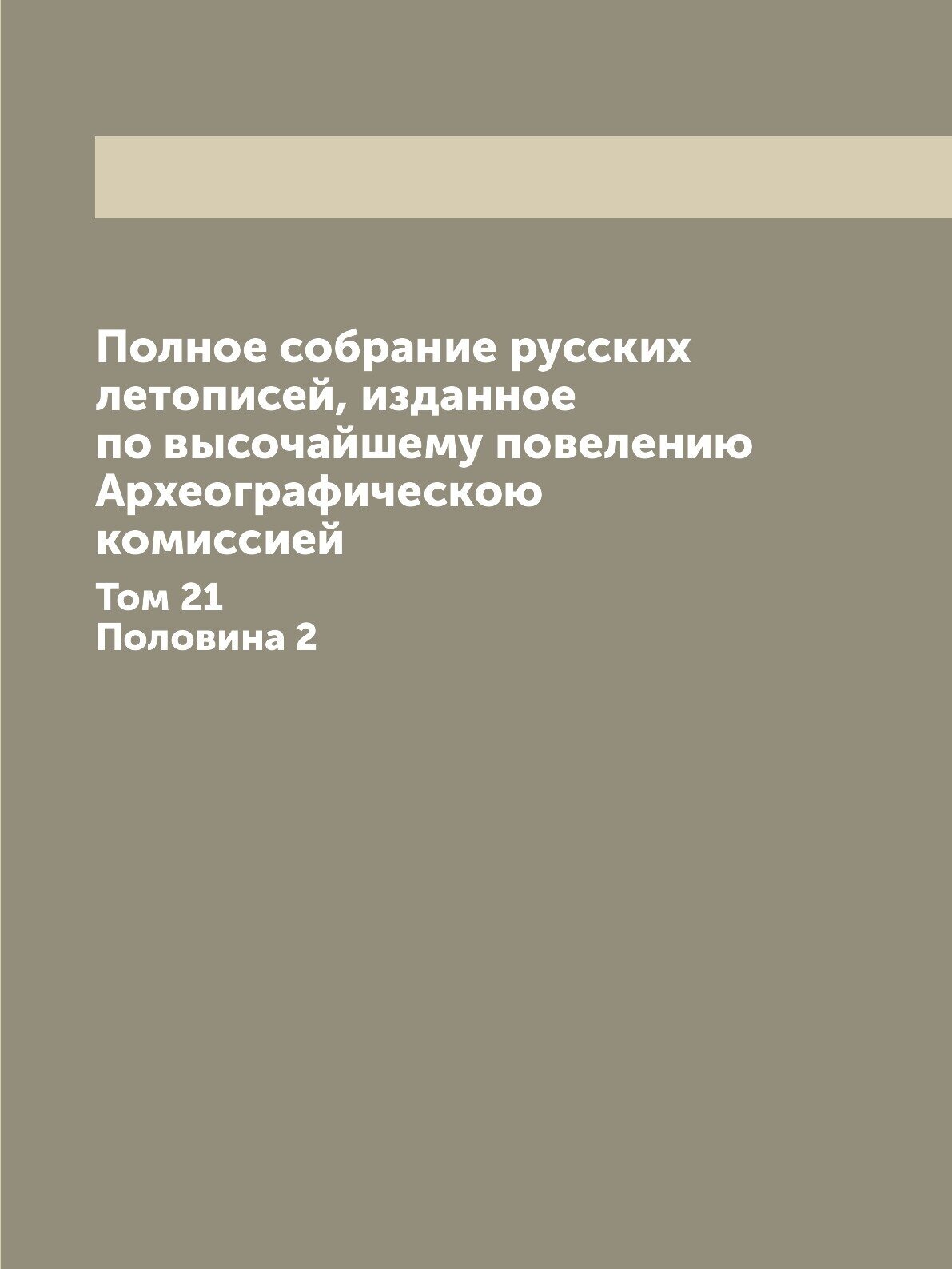 Полное собрание русских летописей, изданное по высочайшему повелению Археографическою комиссией. Том 21. Половина 2