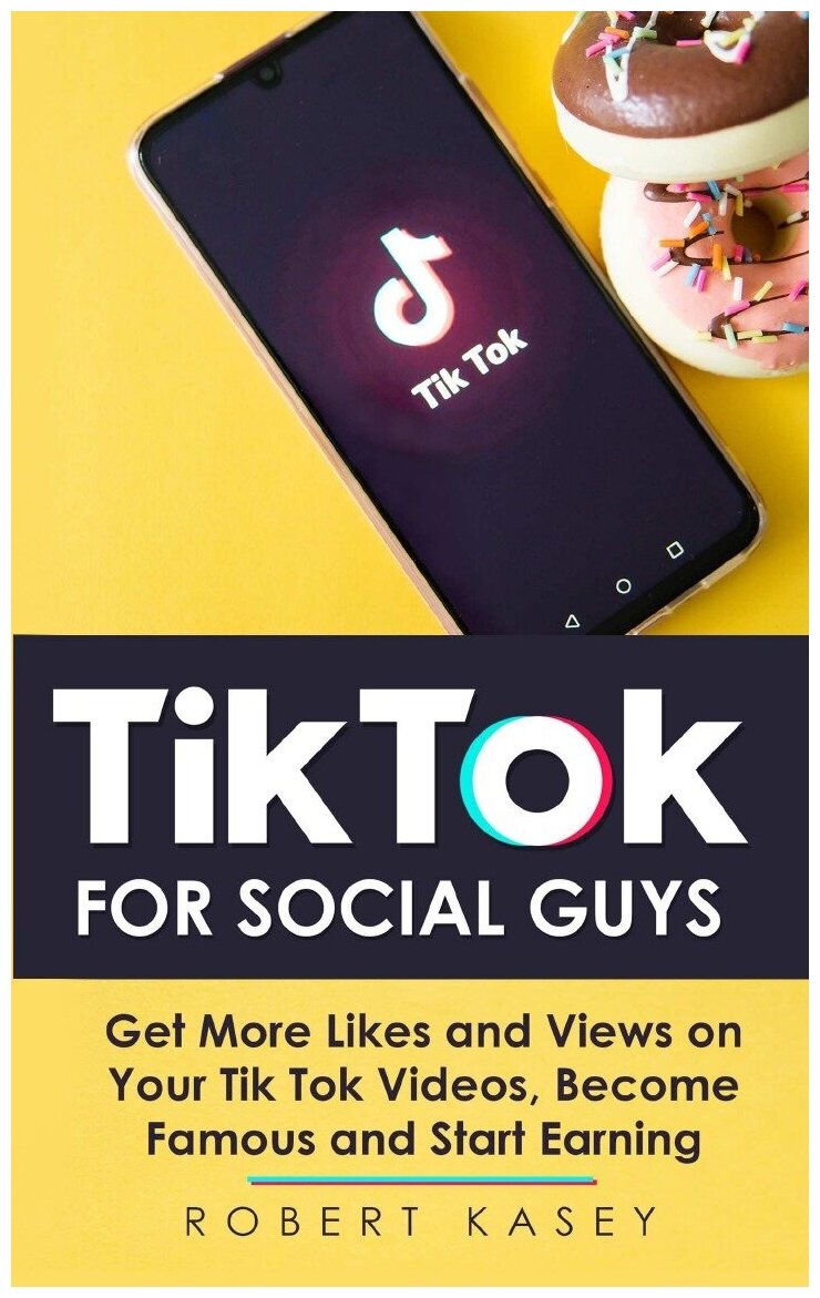 Tik Tok For Social Guys. Get More Likes and Views on Your Tik Tok Videos Become Famous and Start Earning