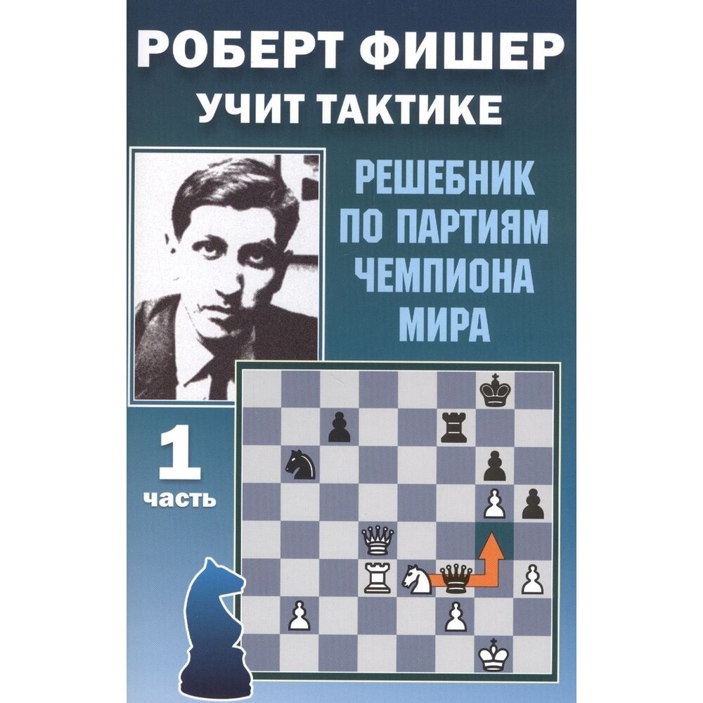 Учебное пособие Издательство Калиниченко Роберт Фишер учит тактике. Часть 1. Решебник по партиям чемпиона мира. От 6 лет. 2021 год, Н. Калиниченко