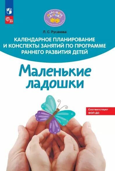 Русанова Лилия Сергеевна: Календарное планирование и конспекты занятий по программе раннего развития детей "Маленькие ладошки" Просвещение 2024