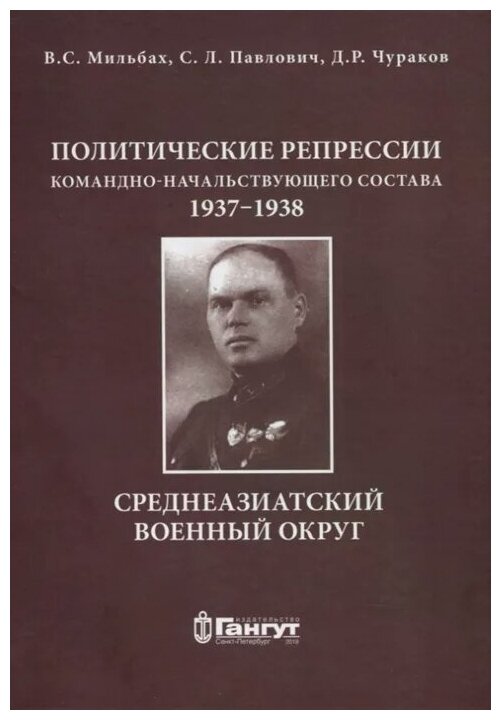 Мильбах В. Павлович С. Чураков Д. "Политические репрессии командно-начальствующего состава 1937-1938гг. Среднеазиатский военный округ."