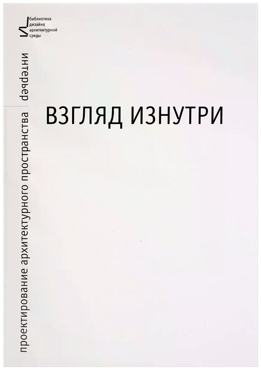 Взгляд изнутри. Проектирование архитектурного пространства. Интерьер. Учебное пособие - фото №1