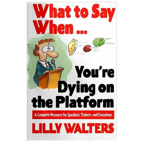 Уолтерс Лили "What to Say When... You're Dying on the Platform: A Complete Resource for Speakers, Trainers, and Executives"
