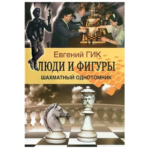 Евгений Гик "Люди и фигуры. Шахматный однотомник"