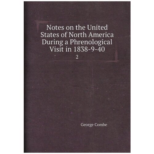 Notes on the United States of North America During a Phrenological Visit in 1838-9-40. 2