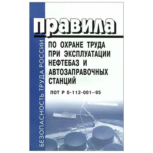 ПОТ Р 0-112-001-95. Правила по охране труда при эксплуатации нефтебаз и автозаправочных станций.