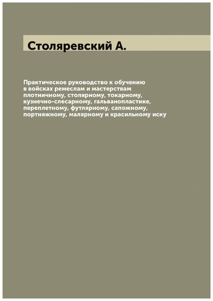 Книга Практическое руководство к обучению в войсках ремеслам и мастерствам плотничному,... - фото №1