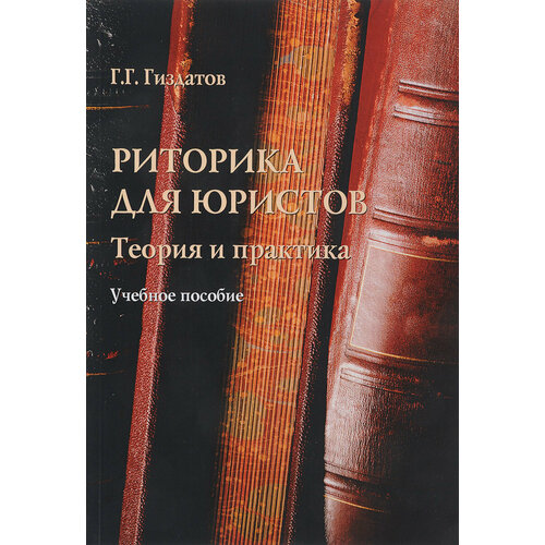 Книга: Риторика для юристов. теория и практика. Учебное пособие / Г. Г. Гиздатов