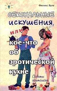 Книга: Сексуальные искушения, или Кое-что об эротической кухне / Феликс Вуль
