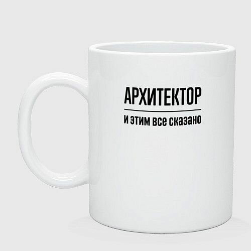 Архитектор - и этим все сказано Керамическая кружка