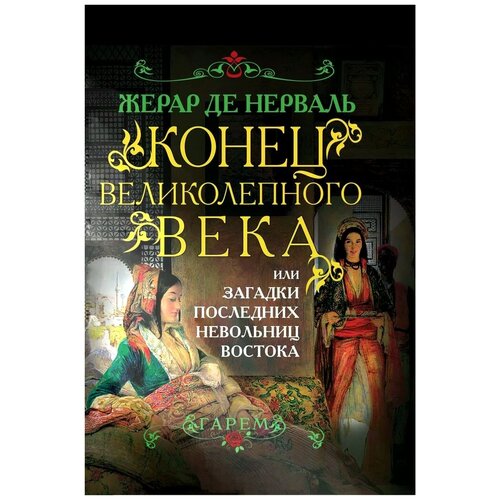 Де Нерваль Жерар "Конец Великолепного века, или Загадки последних невольниц Востока"