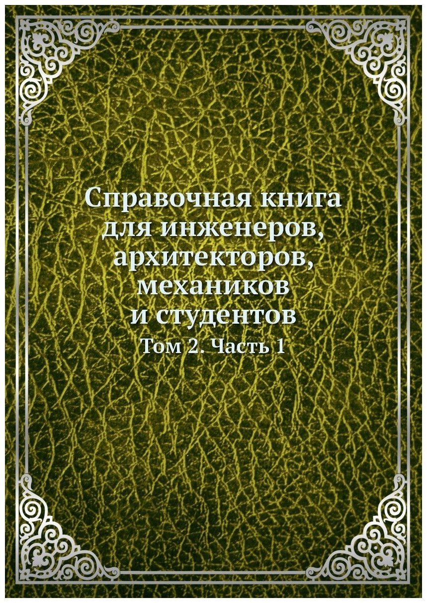 Справочная книга для инженеров, архитекторов, механиков и студентов. Том 2. Часть 1