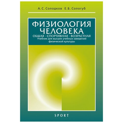 Солодков Алексей Сергеевич, Сологуб Елена Борисовна "Физиология человека. Общая. Спортивная. Возрастная. Учебник"