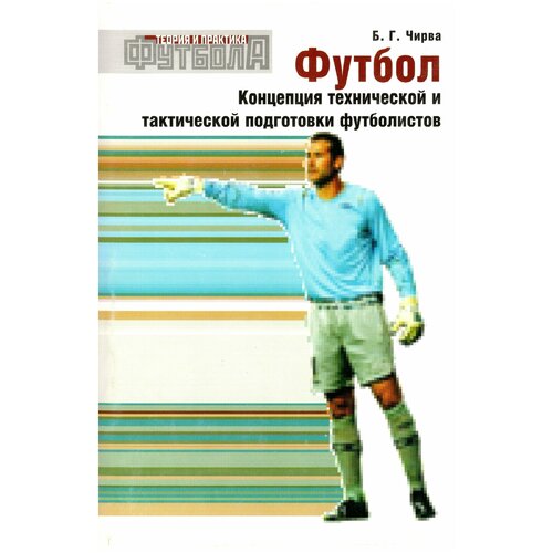 Книга "Футбол. Концепция технической и тактической подготовки футболистов" Издательство "ТВТ Дивизион" Б. Г. Чирва