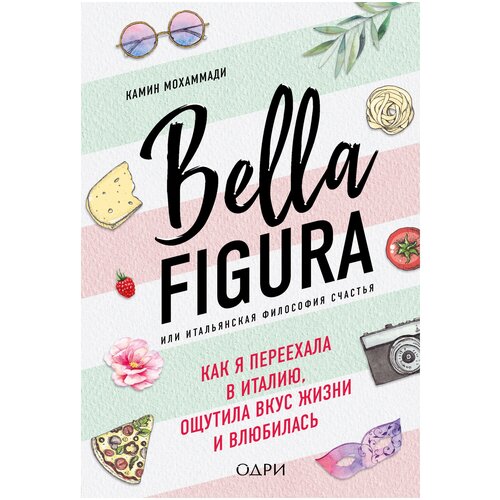 Bella Figura, или Итальянская философия счастья. Как я переехала в Италию, ощутила вкус жизни и влюбилась