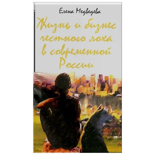 Елена Медведева "Жизнь и бизнес честного лоха в современной России"