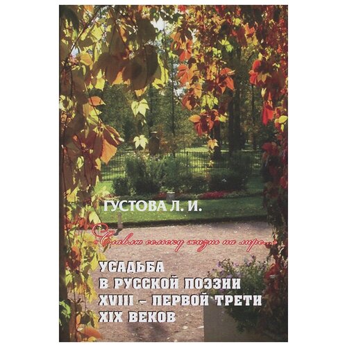 Л. И. Густова ""Славлю сельску жизнь на лире..." Усадьба в русской поэзии XVIII - первой трети XIX веков"