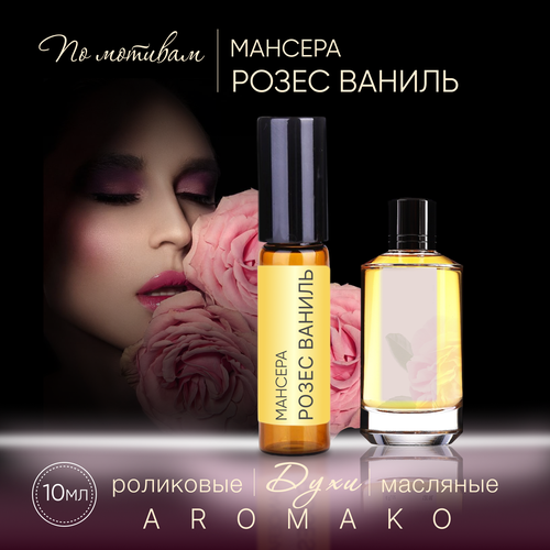 Духи масляные, парфюм - ролик миниатюра Мансера Розес Ваниль 10 мл, AROMAKO mancera roses vanille туалетные духи 120 мл