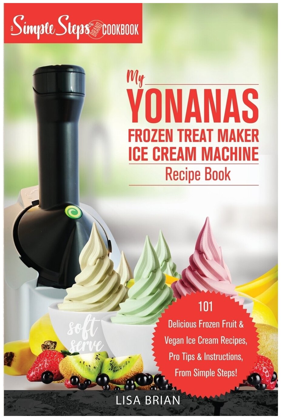 My Yonanas Frozen Treat Maker Ice Cream Machine Recipe Book, A Simple Steps Brand Cookbook. 101 Delicious Frozen Fruit and Vegan Ice Cream Recipes, P…