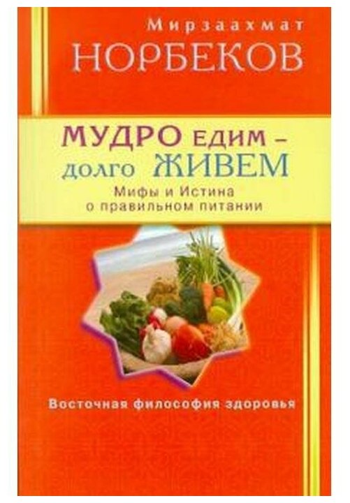 Норбеков М. С.(Диля) Мудро едим-долго живем Мифы и Истина о правильном питании